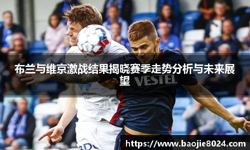 布兰与维京激战结果揭晓赛季走势分析与未来展望