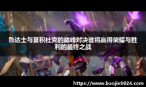 鲁达士与夏积杜克的巅峰对决谁将赢得荣耀与胜利的最终之战