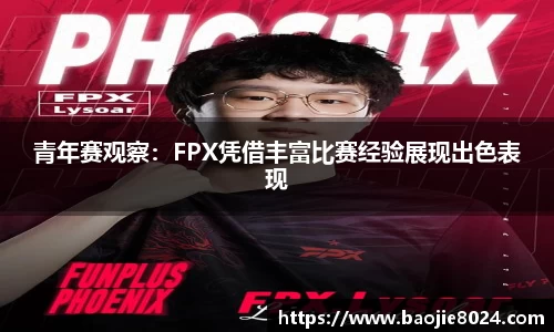青年赛观察：FPX凭借丰富比赛经验展现出色表现