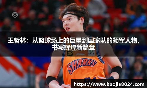 王哲林：从篮球场上的巨星到国家队的领军人物，书写辉煌新篇章