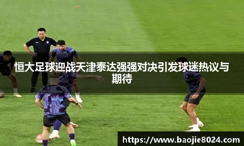 恒大足球迎战天津泰达强强对决引发球迷热议与期待