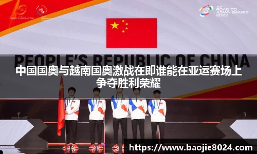 中国国奥与越南国奥激战在即谁能在亚运赛场上争夺胜利荣耀